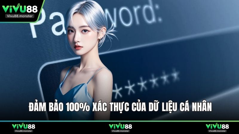 Đảm bảo 100% xác thực của dữ liệu cá nhân