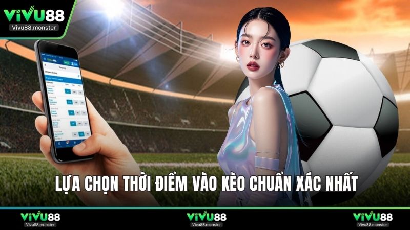 Lựa chọn thời điểm vào kèo chuẩn xác nhất